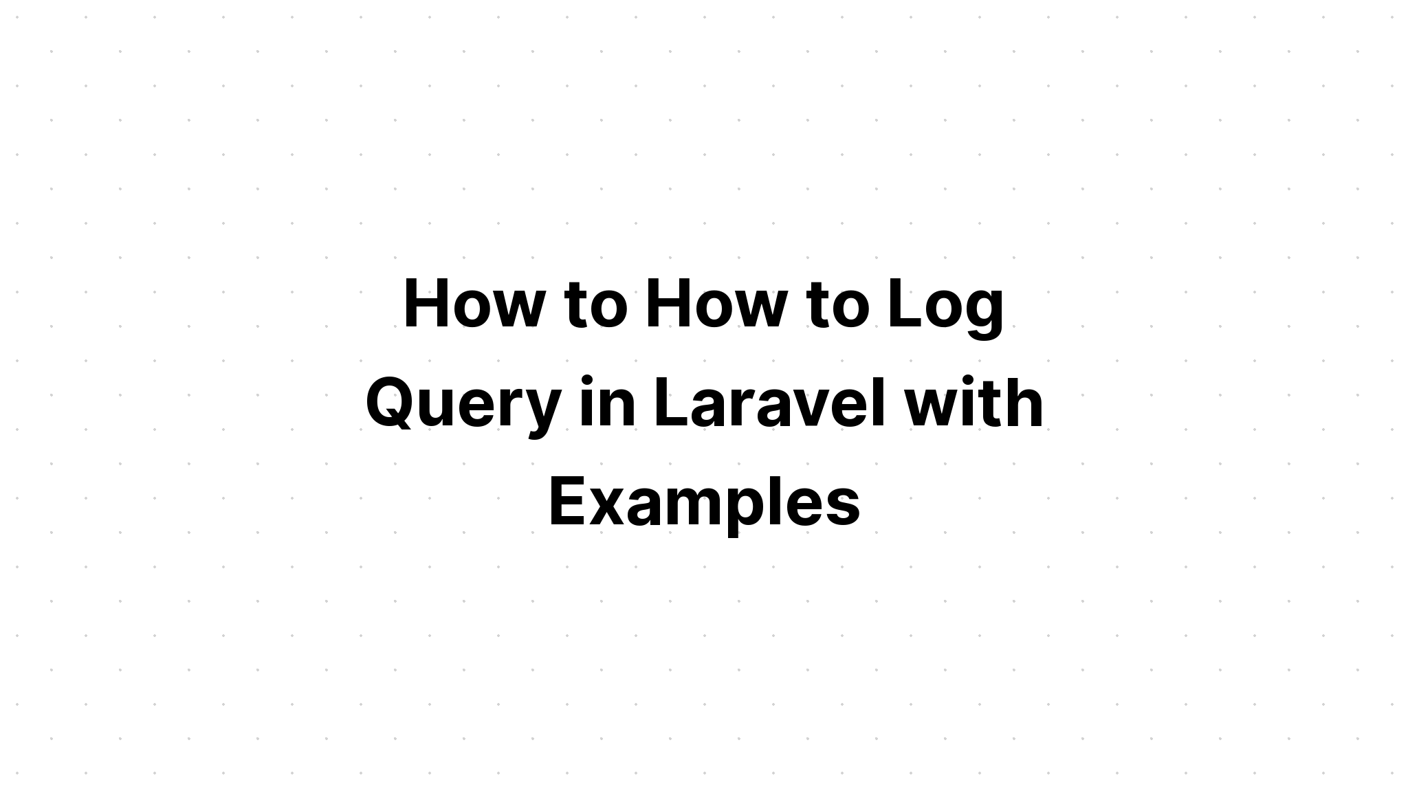 Cách ghi nhật ký truy vấn trong Laravel với các ví dụ
